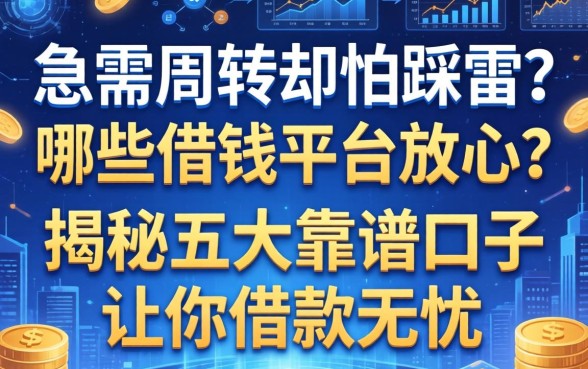 急需周转却怕踩雷？哪些借钱平台放心？揭秘五大靠谱口子让你借款无忧