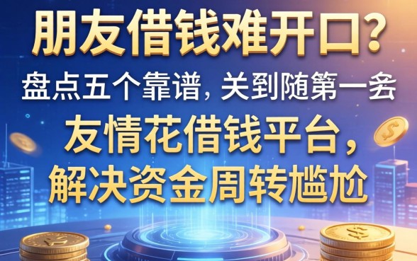 朋友借钱难开口？盘点五个靠谱的友情花借钱平台，解决资金周转尴尬