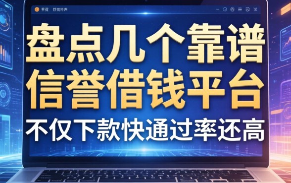 盘点几个靠谱的信誉借钱平台，不仅下款快通过率还高