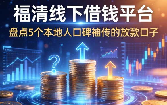 福清线下借钱平台有哪些？盘点5个本地人口碑相传的放款口子