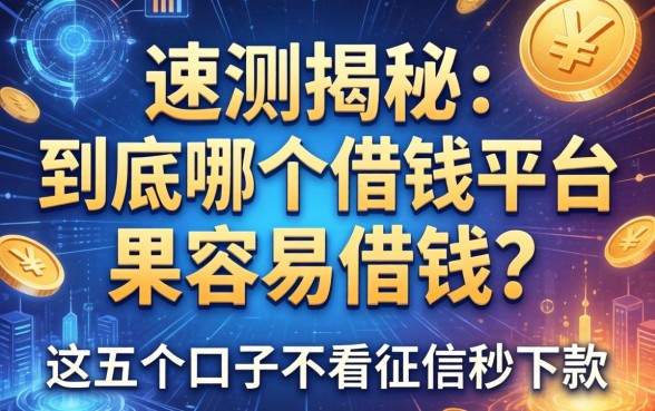 实测揭秘：到底哪个借钱平台最容易借钱？这五个口子不看征信秒下款