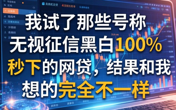 我试了那些号称无视征信黑白100%秒下的网贷，结果和我想的完全不一样