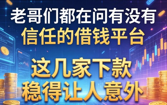 老哥们都在问有没有信任的借钱平台，这几家下款稳得让人意外