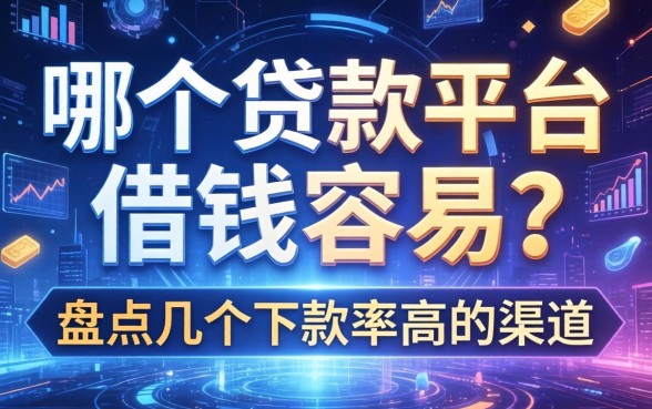 哪个贷款平台借钱容易？盘点几个下款率高的渠道