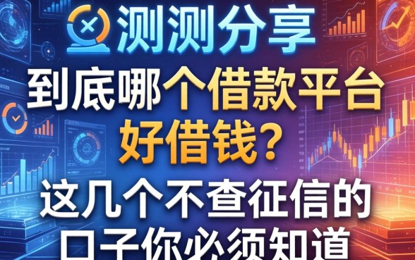 实测分享：到底哪个借款平台好借钱？这几个不查征信的口子你必须知道
