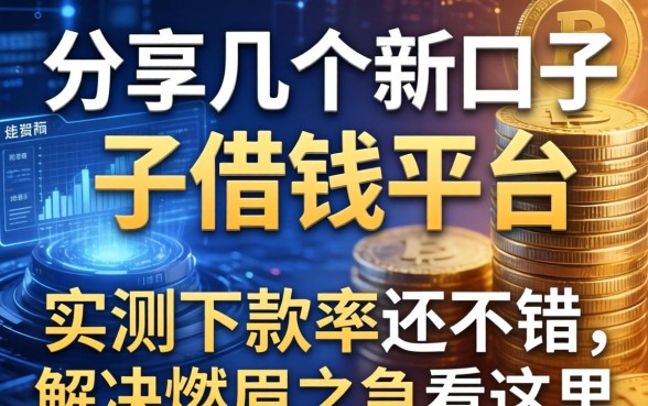 分享几个新口子借钱平台，实测下款率还不错，解决燃眉之急看这里