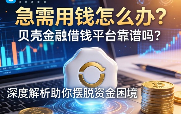 急需用钱怎么办？贝壳金融借钱平台靠谱吗？深度解析助你摆脱资金困境