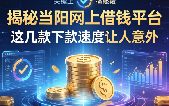 揭秘当阳网上借钱平台：这几款下款速度让人意外