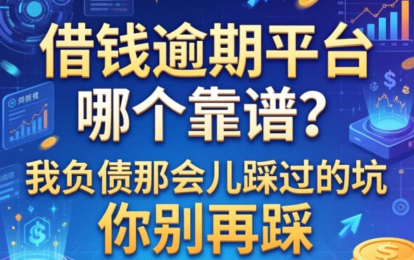 借钱逾期平台哪个靠谱？我负债那会儿踩过的坑你别再踩