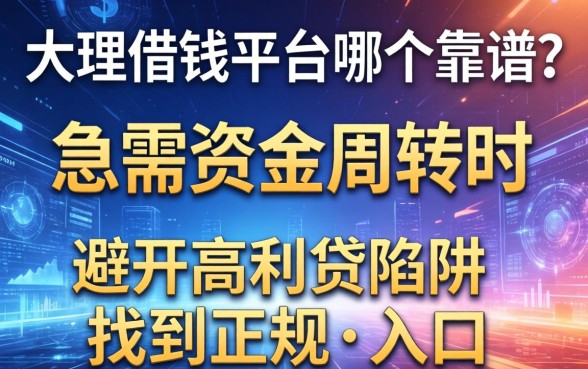 大理借钱平台哪个靠谱？急需资金周转时，如何避开高利贷陷阱找到正规入口？