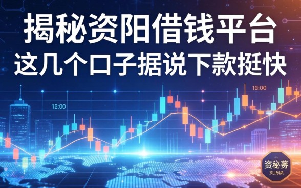 揭秘资阳借钱平台：这几个口子据说下款挺快