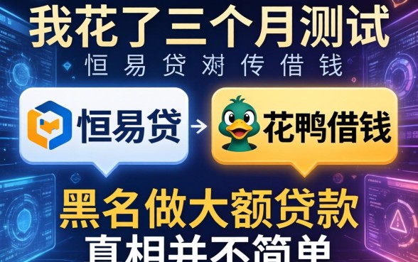 我花了三个月测试恒易贷和花鸭借钱，发现黑户做大额贷款的真相并不简单