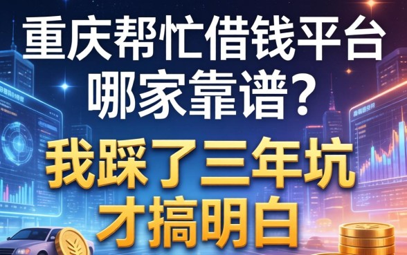 重庆帮忙借钱平台哪家靠谱？我踩了三年坑才搞明白