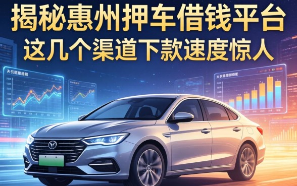 揭秘惠州押车借钱的平台，这几个渠道下款速度惊人