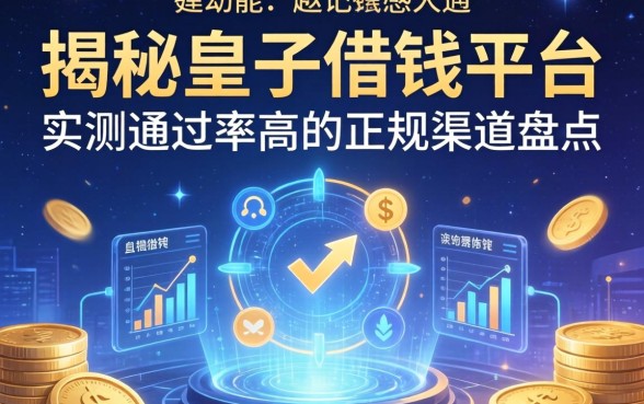 揭秘皇子借钱平台：实测通过率高的正规渠道盘点