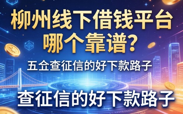 柳州线下借钱平台哪个靠谱？分享五个不查征信的好下款路子