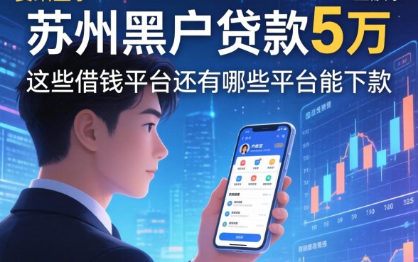 我查了苏州黑户贷款5万的平台，发现这些借钱平台还有哪些平台能下款