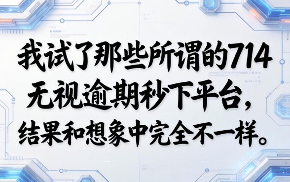 我试了那些所谓的714无视逾期秒下平台，结果和想象中完全不一样