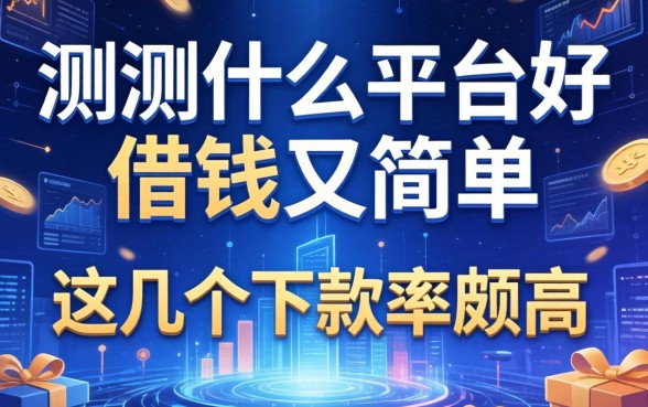 实测什么平台好借钱又简单，这几个下款率颇高