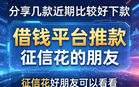 分享几款近期比较好下款的借钱平台推款，征信花的朋友可以看看