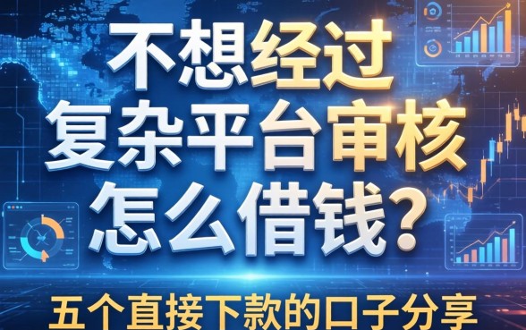 不想经过复杂平台审核怎么借钱？五个直接下款的口子分享