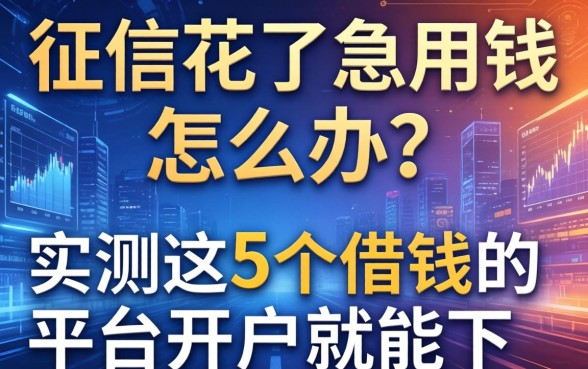 征信花了急用钱怎么办？实测这5个借钱的平台开户就能下
