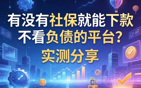 有没有社保就能下款不看负债的平台？实测分享