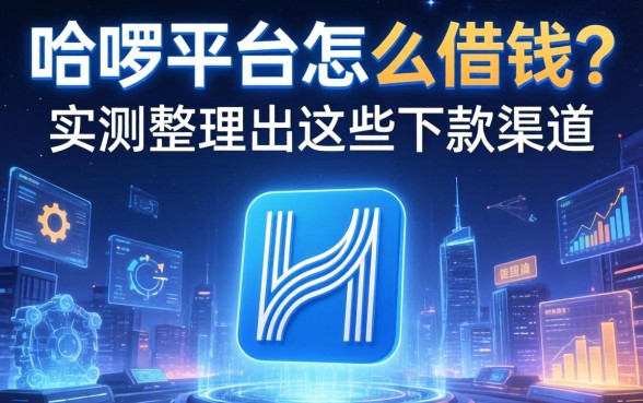 哈啰平台怎么借钱？实测整理出这些下款渠道