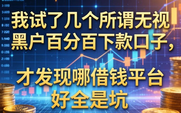 我试了几个所谓无视黑户百分百下款口子，才发现哪借钱平台好全是坑
