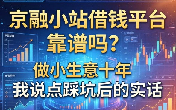 京融小站借钱平台靠谱吗？做小生意十年，我说点踩坑后的实话