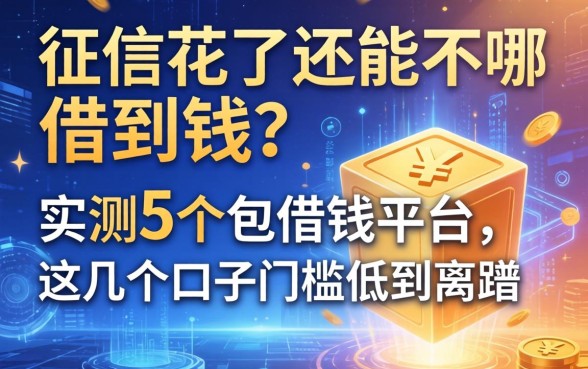 征信花了还能在哪借到钱？实测5个包借钱平台，这几个口子门槛低到离谱