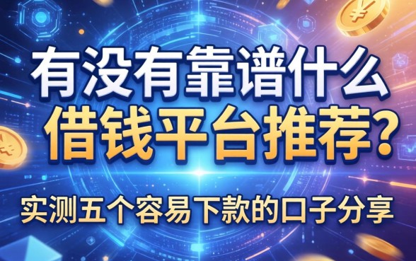 有没有靠谱的什么借钱平台推荐？实测五个容易下款的口子分享