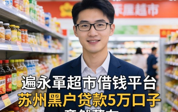 我翻遍了永辉超市借钱平台，发现苏州黑户贷款5万的口子竟然藏在