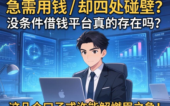 急需用钱却四处碰壁？没条件借钱平台真的存在吗？这几个口子或许能解燃眉之急！