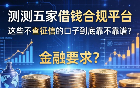 实测五家借钱合规平台：这些不查征信的口子到底靠不靠谱？