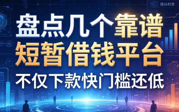 盘点几个靠谱的短暂借钱平台，不仅下款快门槛还低