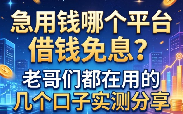 急用钱哪个平台借钱免息？老哥们都在用的几个口子实测分享