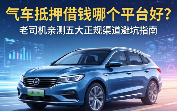 车抵押借钱哪个平台好？老司机亲测五大正规渠道避坑指南
