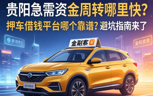 贵阳急需资金周转哪里快？押车借钱平台哪个靠谱？避坑指南来了