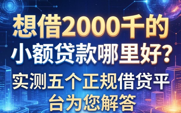 想借2000千的小额贷款哪里好？实测五个正规借钱平台为您解答
