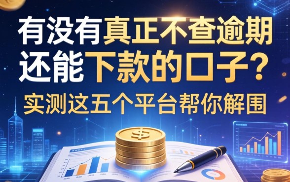 有没有真正不查逾期还能下款的口子？实测这五个平台帮你解围