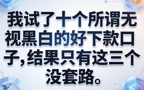我试了十个所谓无视黑白的好下款口子，结果只有这三个没套路