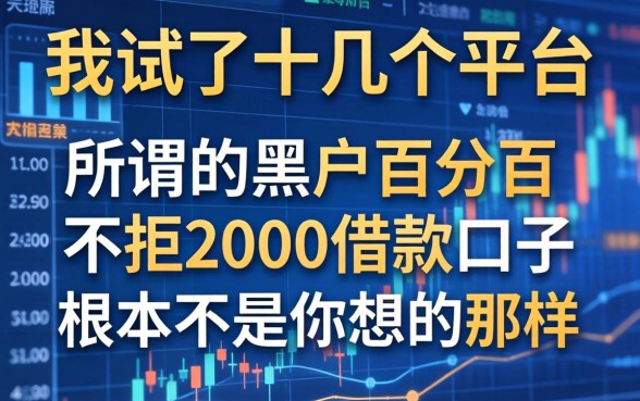 我试了十几个平台，发现所谓的黑户百分百不拒2000借款口子根本不是你想的那样