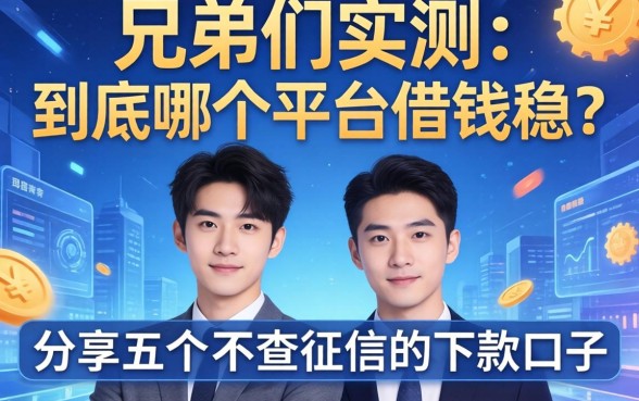 兄弟们实测：到底哪个平台借钱稳？分享五个不查征信的下款口子