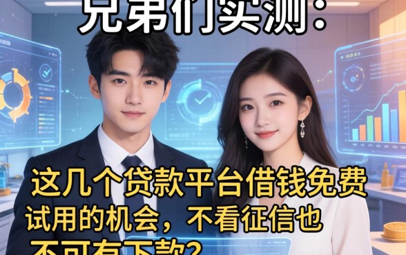 兄弟们实测：这几个贷款平台借钱免费试用的机会，不看征信也能下款？