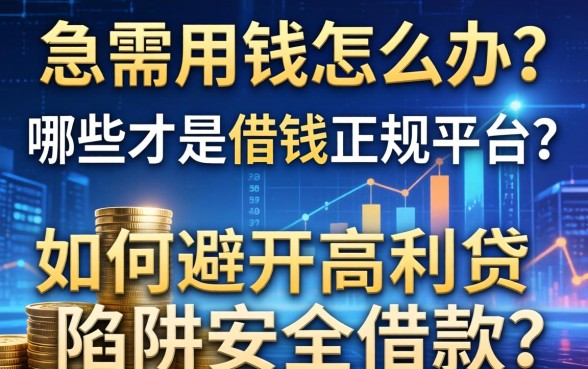 急需用钱怎么办？哪些才是借钱的正规平台？如何避开高利贷陷阱安全借款？