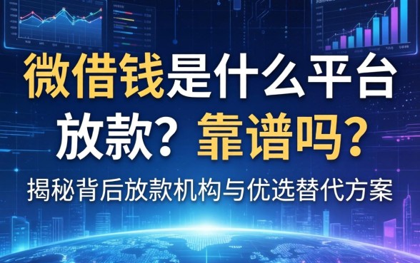 微借钱是什么平台放款？靠谱吗？揭秘背后放款机构与优选替代方案