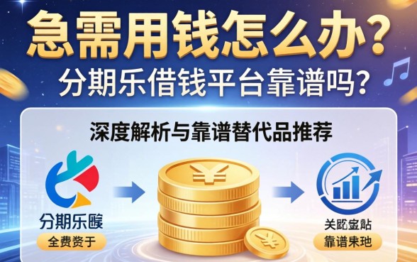 急需用钱怎么办？分期乐借钱平台靠谱吗？深度解析与靠谱替代品推荐