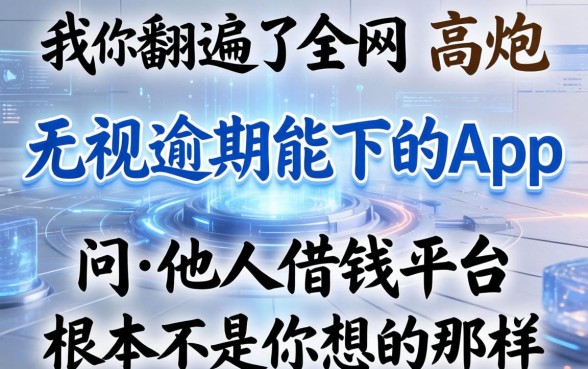 我翻遍了全网的高炮无视逾期能下的app，发现问他人借钱平台根本不是你想的那样