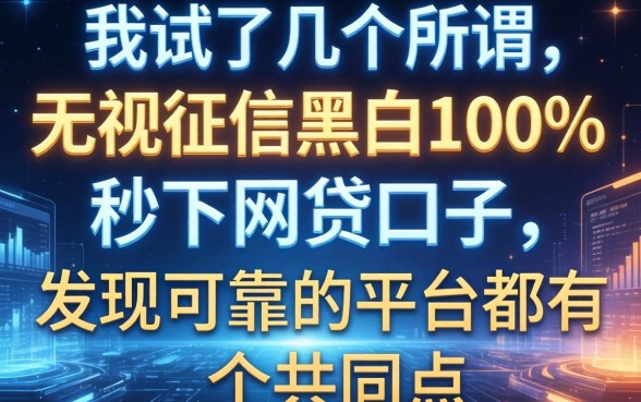 我试了几个所谓无视征信黑白100%秒下网贷口子，发现可靠的平台都有个共同点